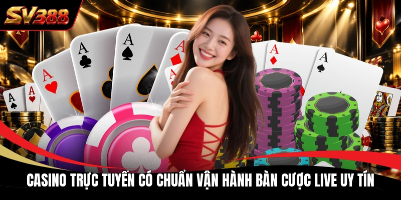Casino trực tuyến có chuẩn vận hành bàn cược live uy tín
