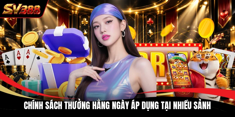 Chính sách thưởng hằng ngày áp dụng tại nhiều sảnh