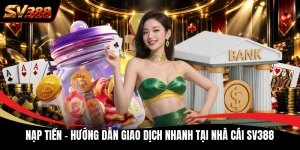 Nạp Tiền - Hướng Dẫn Giao Dịch Nhanh Tại Nhà Cái SV388