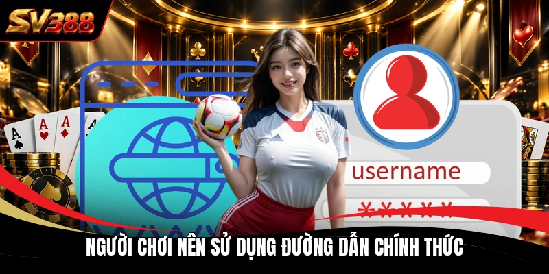 Người chơi nên sử dụng đường dẫn chính thức Người chơi nên sử dụng đường dẫn chính thức