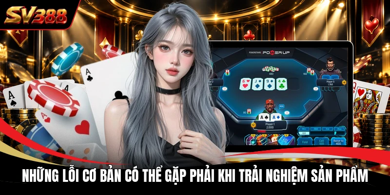 Những lỗi cơ bản có thể gặp phải khi trải nghiệm sản phẩm Những lỗi cơ bản có thể gặp phải khi trải nghiệm sản phẩm