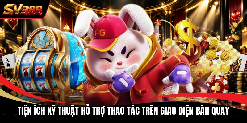 Tiện ích kỹ thuật hỗ trợ thao tác trên giao diện bàn quay Tiện ích kỹ thuật hỗ trợ thao tác trên giao diện bàn quay