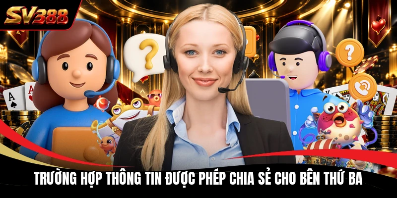 Trường hợp thông tin được phép chia sẻ cho bên thứ ba Trường hợp thông tin được phép chia sẻ cho bên thứ ba